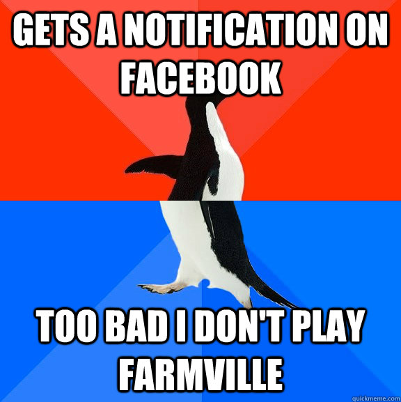 Gets a notification on Facebook Too bad I don't play Farmville  Socially Awesome Awkward Penguin