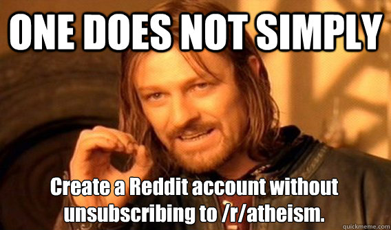 ONE DOES NOT SIMPLY Create a Reddit account without unsubscribing to /r/atheism.   One Does Not Simply