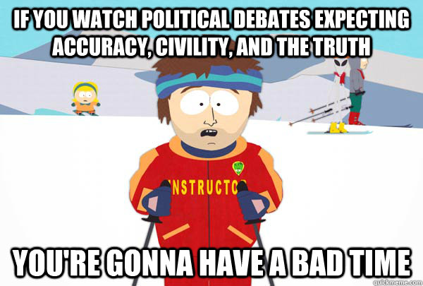 If you watch political debates expecting accuracy, civility, and the truth You're gonna have a bad time  Super Cool Ski Instructor