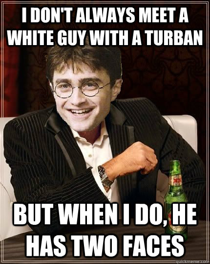 I don't always meet a white guy with a turban But when I do, he has two faces - I don't always meet a white guy with a turban But when I do, he has two faces  The Most Interesting Harry In The World