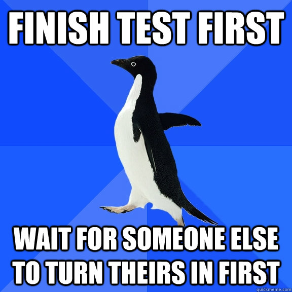 finish test first wait for someone else to turn theirs in first  Socially Awkward Penguin