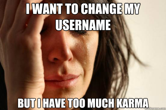 I want to change my username but I have too much karma - I want to change my username but I have too much karma  First World Problems