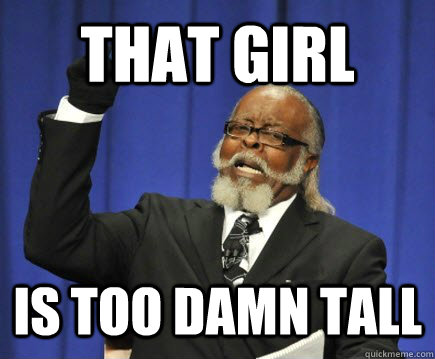 That girl is too damn tall  Too Damn High
