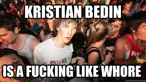 Kristian Bedin is a fucking like whore  Sudden Clarity Clarence