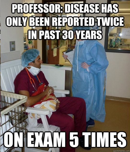 Professor: disease has only been reported twice in past 30 years on exam 5 times  Overworked Veterinary Student