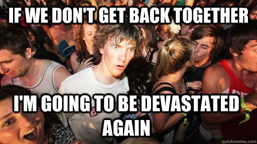 If we don't get back together I'm going to be devastated again  Sudden Clarity Clarence
