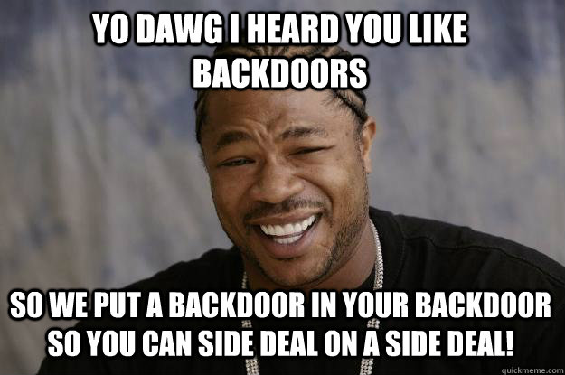 YO DAWG I HEARD You like Backdoors So we put a backdoor in your backdoor so you can side deal on a side deal! - YO DAWG I HEARD You like Backdoors So we put a backdoor in your backdoor so you can side deal on a side deal!  Xzibit meme