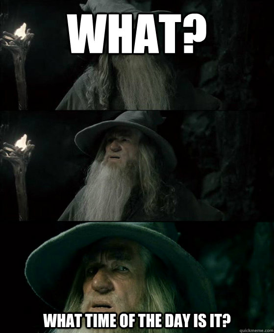 What? What time of the day is it?  Confused Gandalf