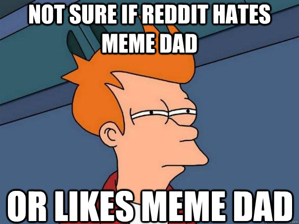 Not sure if reddit hates meme dad Or likes meme dad  Futurama Fry