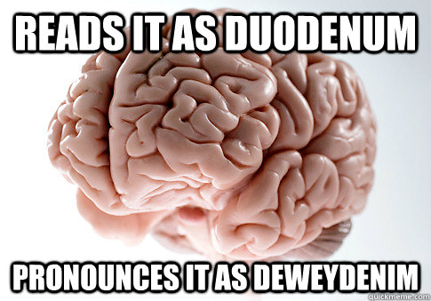 reads it as duodenum pronounces it as deweydenim   Scumbag Brain
