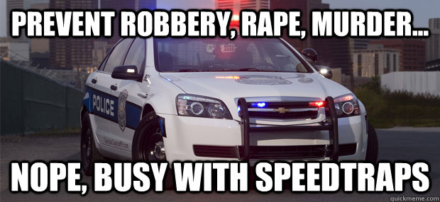 Prevent Robbery, Rape, Murder...  Nope, busy with speedtraps  