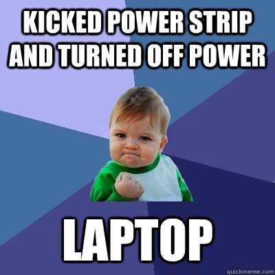 Kicked power strip and turned off power Laptop  Success Kid