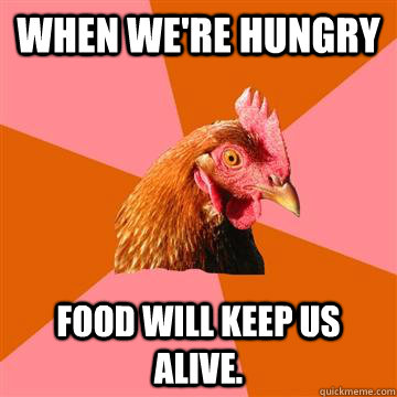 When we're hungry Food will keep us alive.  Anti-Joke Chicken