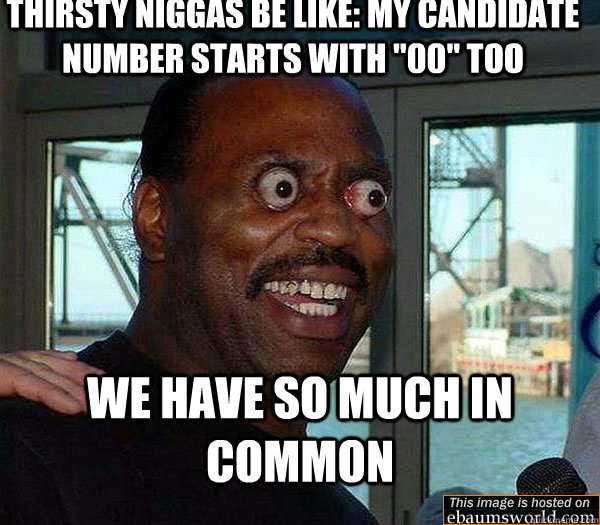 Thirsty niggas be like: My candidate number starts with 