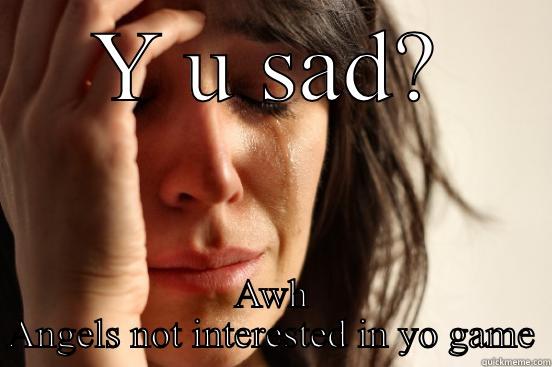 Y U SAD? AWH ANGELS NOT INTERESTED IN YO GAME First World Problems