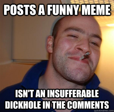 Posts a funny meme isn't an insufferable dickhole in the comments  GGG plays SC