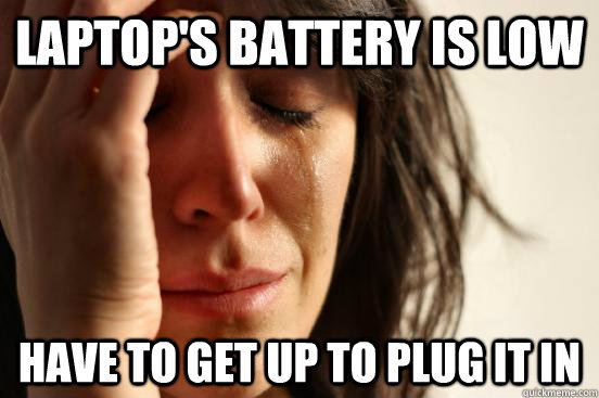 Laptop's battery is low have to get up to plug it in  First World Problems