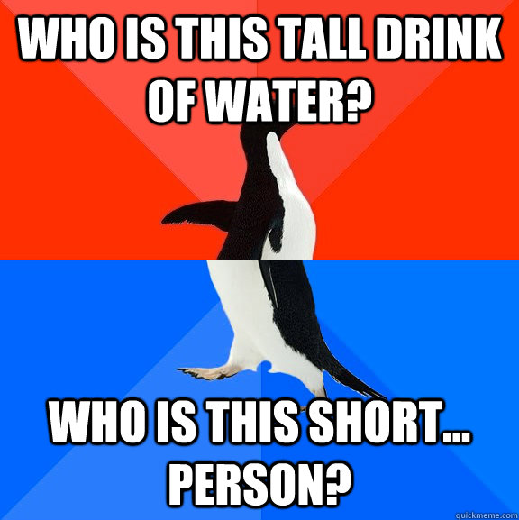 Who is this tall drink of water? Who is this short... person?  Socially Awesome Awkward Penguin