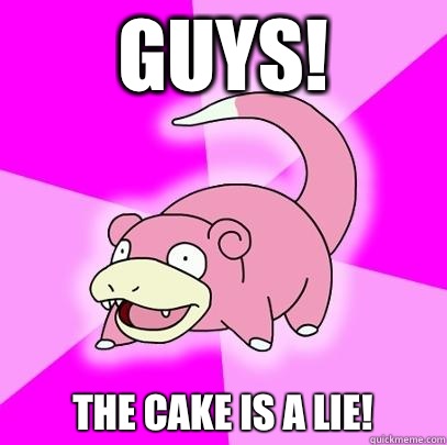 Guys! The cake is a lie!  Slowpoke