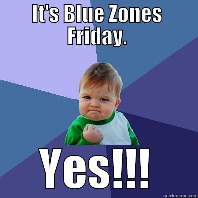 IT'S BLUE ZONES FRIDAY. YES!!! Success Kid