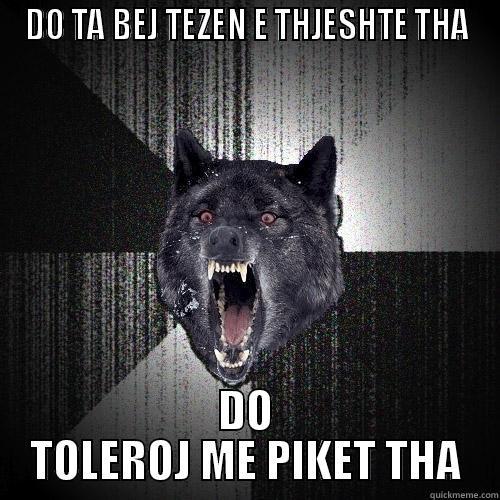 DO TA BEJ TEZEN E THJESHTE THA DO TOLEROJ ME PIKET THA Insanity Wolf
