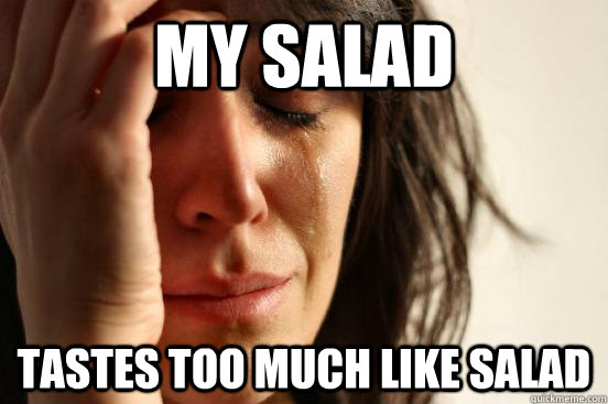 my salad tastes too much like salad  First World Problems