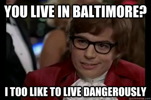 you live in baltimore? i too like to live dangerously  - you live in baltimore? i too like to live dangerously   Dangerously - Austin Powers