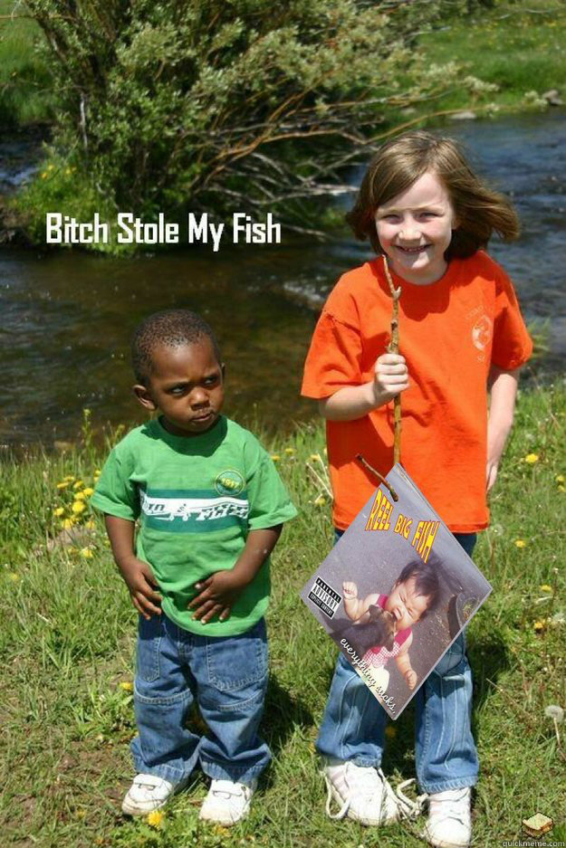    Bitch Stole My Fish