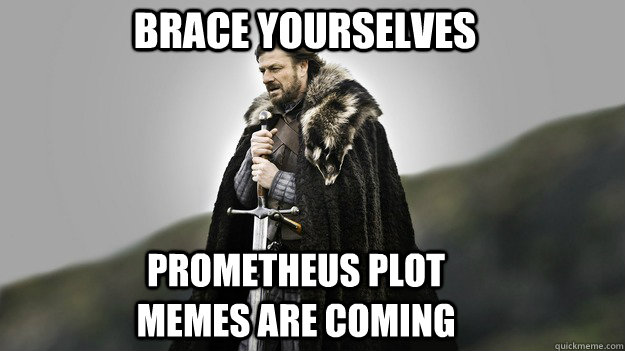 Brace Yourselves PROMETHEUS PLOT MEMES ARE COMING  Ned stark winter is coming