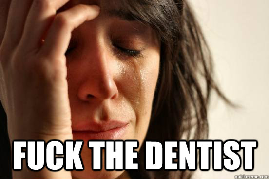  Fuck The dentist  First World Problems
