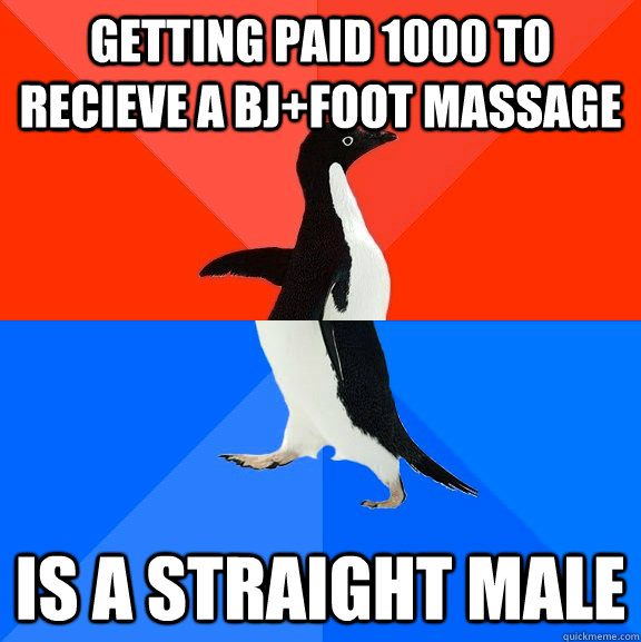 getting paid 1000 to recieve a bj+foot massage is a straight male  Socially Awesome Awkward Penguin