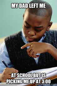 My Dad left me at school but is picking me up at 3:00  Succesful Black Mans son