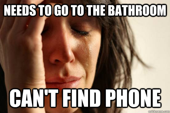 needs to go to the bathroom can't find phone  First World Problems