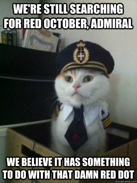 We're still searching for Red October, Admiral We believe it has something to do with that damn red dot  Captain kitteh