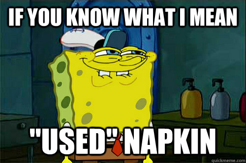 if you know what i mean ''used'' napkin  Dont You Spongebob