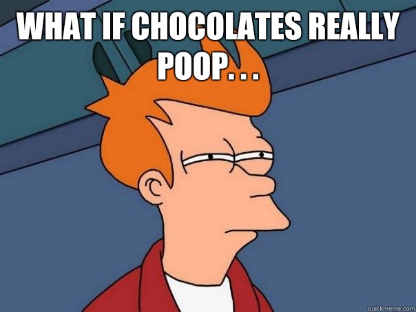 What if chocolates really poop. . .   Futurama Fry