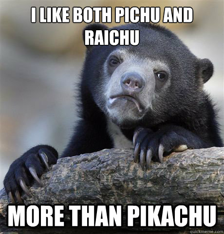 I like both Pichu and Raichu more than Pikachu  Confession Bear
