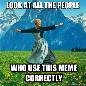 Look at all the people who use this meme correctly  And look at all the fucks I give