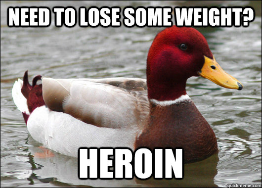 need to lose some weight? Heroin  Malicious Advice Mallard