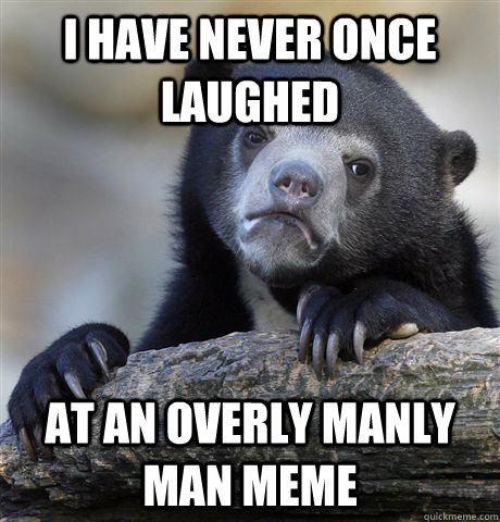 I have never once laughed At an overly manly man meme  Confession Bear