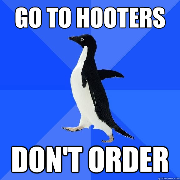 go to hooters don't order  Socially Awkward Penguin