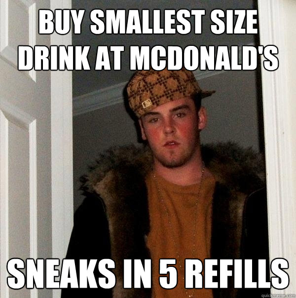 Buy smallest size drink at McDonald's Sneaks in 5 Refills  Scumbag Steve