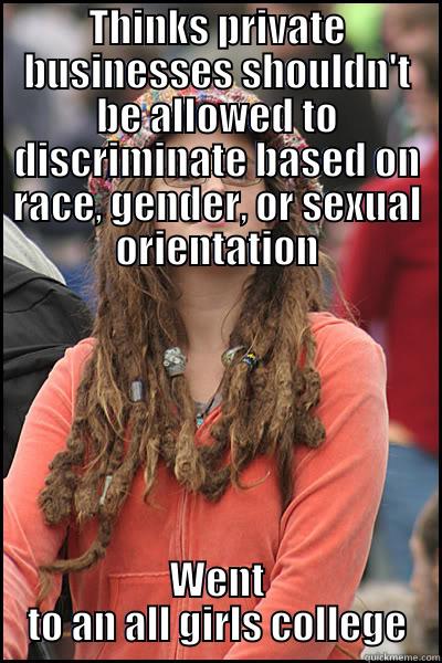 THINKS PRIVATE BUSINESSES SHOULDN'T BE ALLOWED TO DISCRIMINATE BASED ON RACE, GENDER, OR SEXUAL ORIENTATION WENT TO AN ALL GIRLS COLLEGE College Liberal