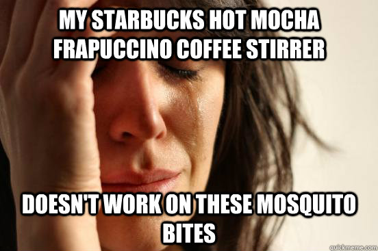 my starbucks hot mocha frapuccino coffee stirrer doesn't work on these mosquito bites  First World Problems