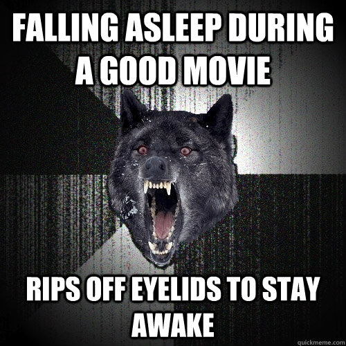 Falling asleep during a good movie Rips off eyelids to stay awake  Insanity Wolf