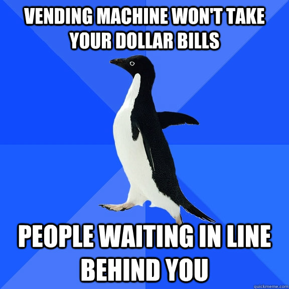 Vending machine won't take your dollar bills People waiting in line behind you  Socially Awkward Penguin