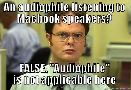 AN AUDIOPHILE LISTENING TO MACBOOK SPEAKERS? FALSE. 