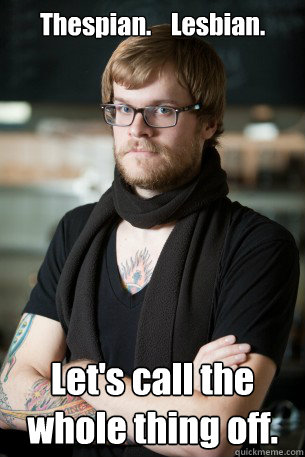 Thespian.    Lesbian. Let's call the whole thing off.  Hipster Barista
