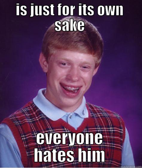 IS JUST FOR ITS OWN SAKE EVERYONE HATES HIM Bad Luck Brian