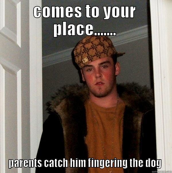 COMES TO YOUR PLACE....... PARENTS CATCH HIM FINGERING THE DOG Scumbag Steve